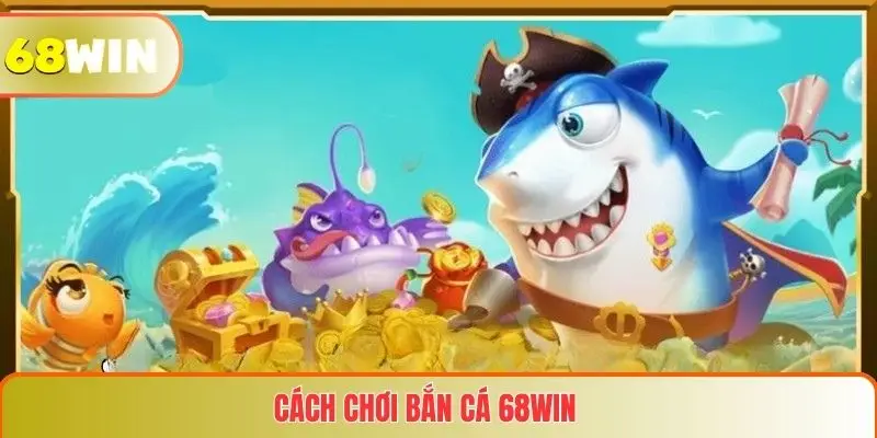 Cách chơi Bắn cá 68WIN