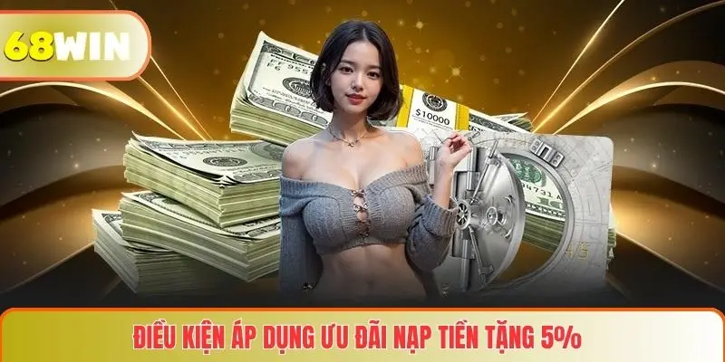 Nạp Tiền Tặng 5% Tại 68WIN – Tăng Cơ Hội Thắng Lớn Cho Người Chơi 3 Điều kiện áp dụng ưu đãi nạp tiền tặng 5%