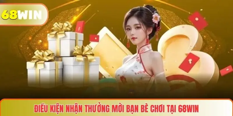 Điều kiện nhận thưởng mời bạn bè chơi tại 68WIN