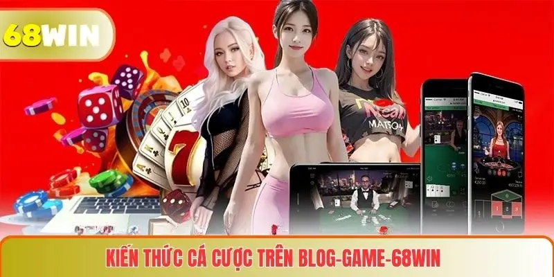 Kiến thức cá cược trên Blog game 68WIN