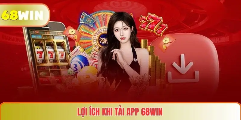 Tải App 68WIN 3 Lợi ích khi tải app 68WIN