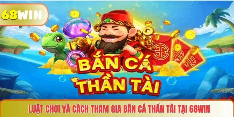 Bắn Cá Thần Tài 68WIN – Trải Nghiệm Săn Thưởng Không Thể Bỏ Lỡ 3 Luật chơi và cách tham gia Bắn cá thần tài tại 68WIN