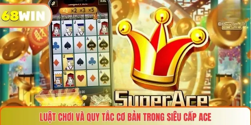 Siêu Cấp ACE – Trải Nghiệm Đỉnh Cao Trong Thế Giới Cá Cược Và Giải Trí 3 Luật chơi và quy tắc cơ bản trong Siêu cấp ACE