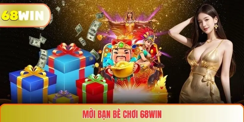 Mời Bạn Bè Chơi 68WIN – Nhận Thưởng Cực Dễ Và Nhanh Chóng 5 Mời Bạn Bè Chơi 68WIN