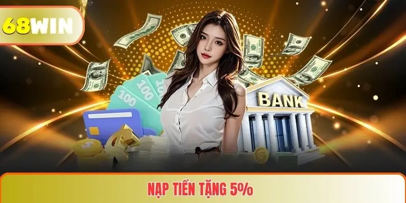 Nạp Tiền Tặng 5% Tại 68WIN – Tăng Cơ Hội Thắng Lớn Cho Người Chơi 2 Nạp Tiền Tặng 5%