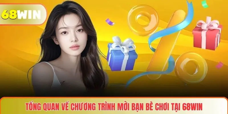 Tổng quan về chương trình mời bạn bè chơi tại 68WIN